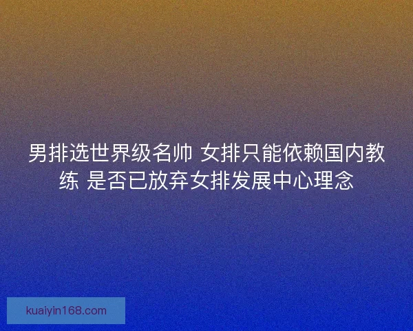 男排选世界级名帅 女排只能依赖国内教练 是否已放弃女排发展中心理念