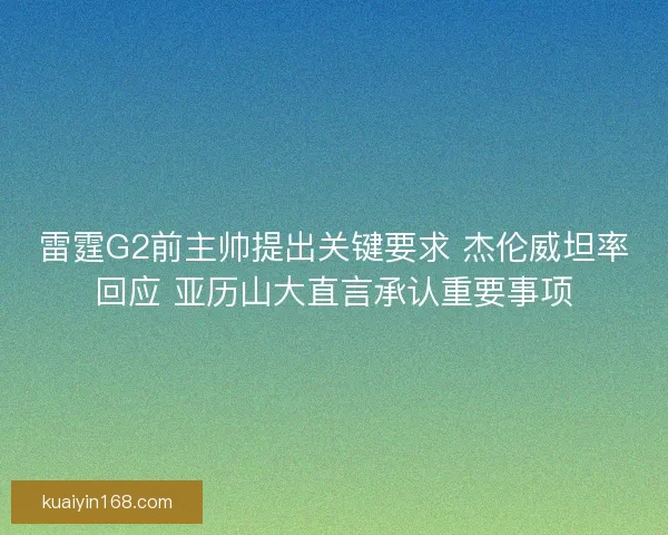 雷霆G2前主帅提出关键要求 杰伦威坦率回应 亚历山大直言承认重要事项