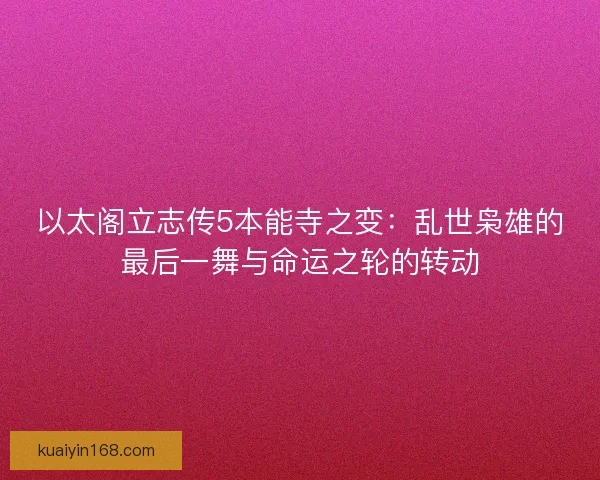 以太阁立志传5本能寺之变：乱世枭雄的最后一舞与命运之轮的转动