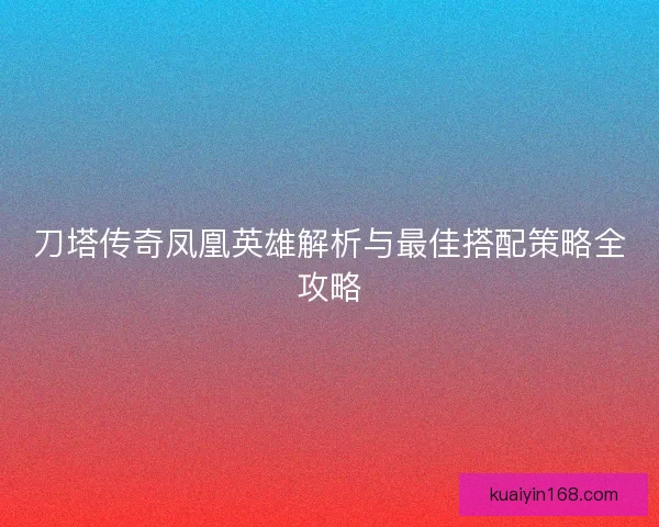 刀塔传奇凤凰英雄解析与最佳搭配策略全攻略