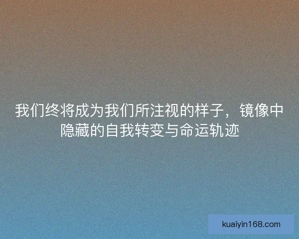 我们终将成为我们所注视的样子，镜像中隐藏的自我转变与命运轨迹