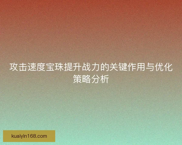 攻击速度宝珠提升战力的关键作用与优化策略分析