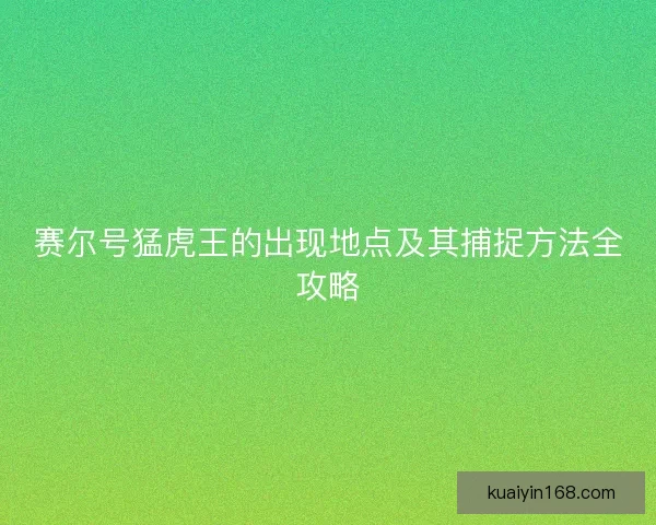 赛尔号猛虎王的出现地点及其捕捉方法全攻略