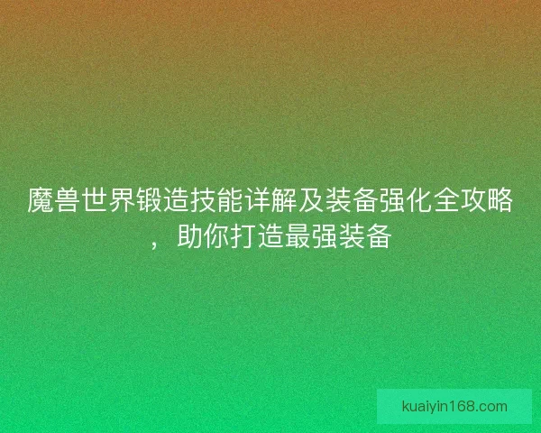 魔兽世界锻造技能详解及装备强化全攻略，助你打造最强装备