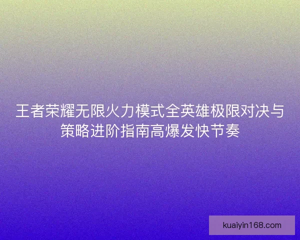 王者荣耀无限火力模式全英雄极限对决与策略进阶指南高爆发快节奏