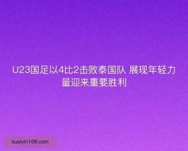 U23国足以4比2击败泰国队 展现年轻力量迎来重要胜利