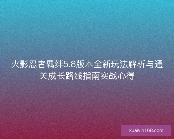 火影忍者羁绊5.8版本全新玩法解析与通关成长路线指南实战心得