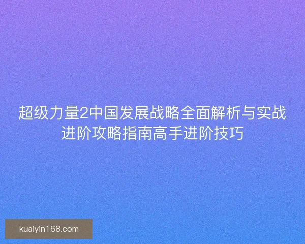 超级力量2中国发展战略全面解析与实战进阶攻略指南高手进阶技巧