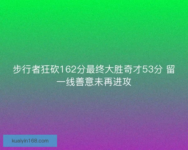 步行者狂砍162分最终大胜奇才53分 留一线善意未再进攻