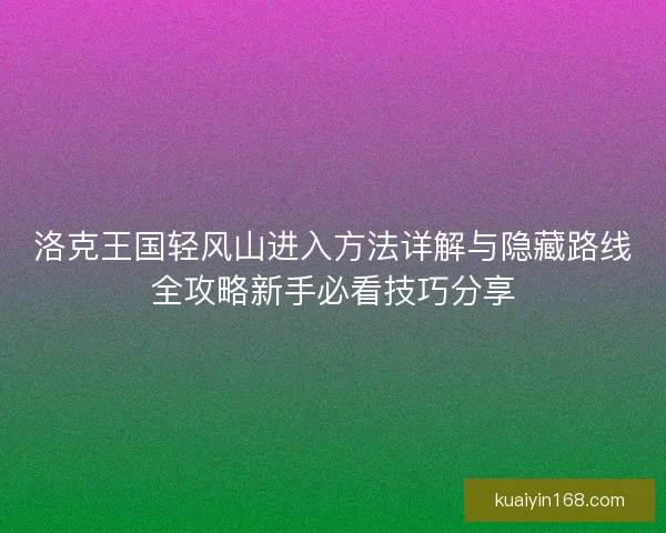 洛克王国轻风山进入方法详解与隐藏路线全攻略新手必看技巧分享