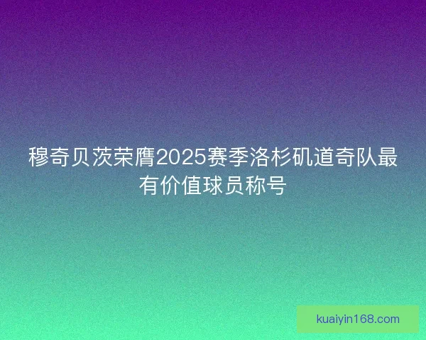 穆奇贝茨荣膺2025赛季洛杉矶道奇队最有价值球员称号