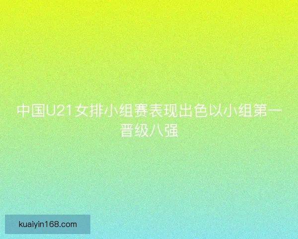 中国U21女排小组赛表现出色以小组第一晋级八强