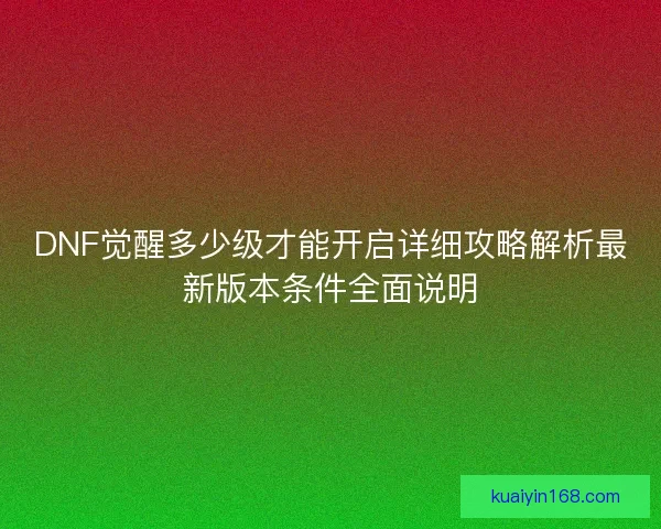 DNF觉醒多少级才能开启详细攻略解析最新版本条件全面说明