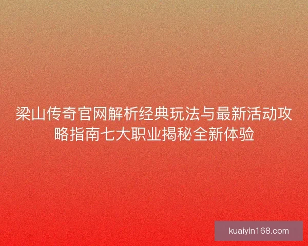 梁山传奇官网解析经典玩法与最新活动攻略指南七大职业揭秘全新体验