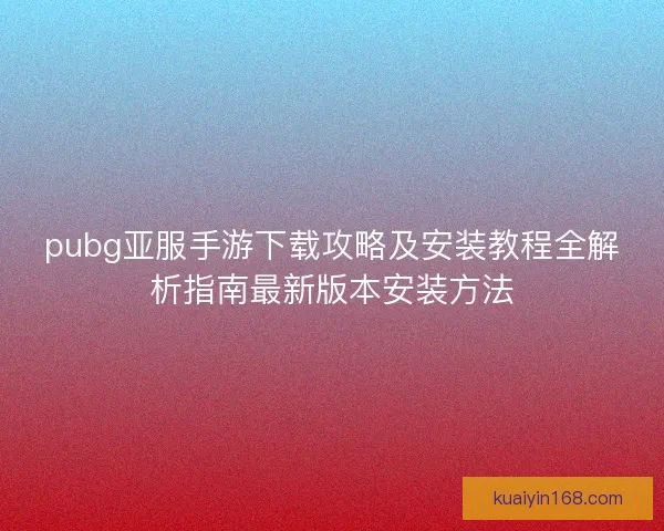 pubg亚服手游下载攻略及安装教程全解析指南最新版本安装方法