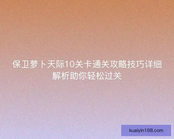 保卫萝卜天际10关卡通关攻略技巧详细解析助你轻松过关