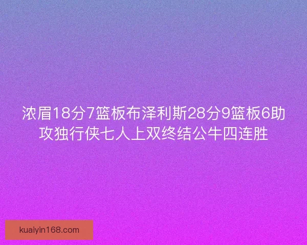 浓眉18分7篮板布泽利斯28分9篮板6助攻独行侠七人上双终结公牛四连胜