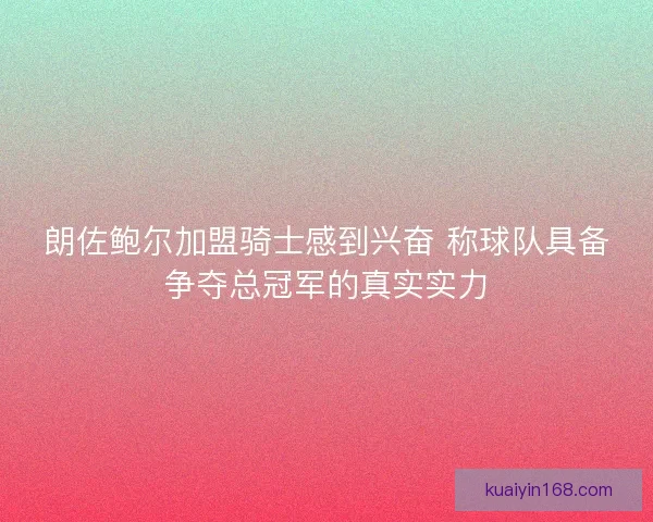 朗佐鲍尔加盟骑士感到兴奋 称球队具备争夺总冠军的真实实力