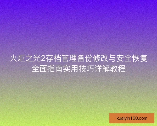 火炬之光2存档管理备份修改与安全恢复全面指南实用技巧详解教程