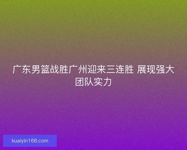 广东男篮战胜广州迎来三连胜 展现强大团队实力