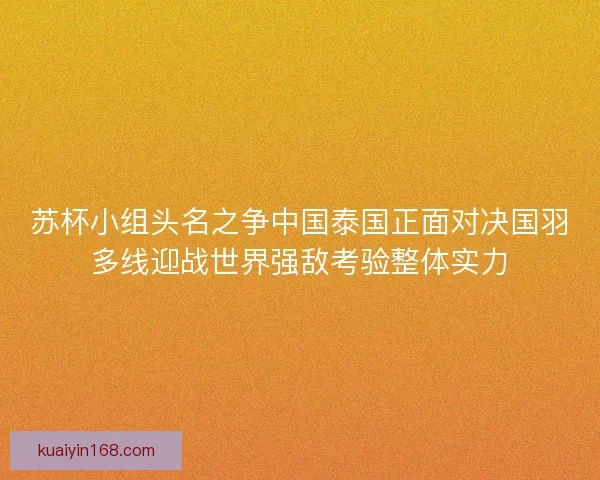 苏杯小组头名之争中国泰国正面对决国羽多线迎战世界强敌考验整体实力