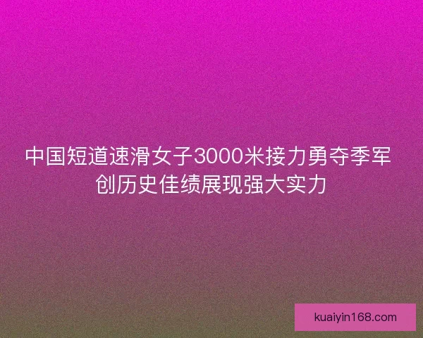 中国短道速滑女子3000米接力勇夺季军 创历史佳绩展现强大实力 中国短道速滑女子3000米接力勇夺季军 创历史佳绩展现强大实力