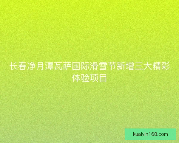 长春净月潭瓦萨国际滑雪节新增三大精彩体验项目