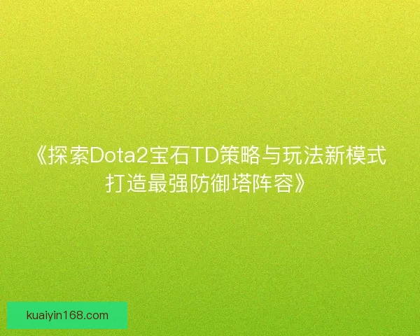 《探索Dota2宝石TD策略与玩法新模式 打造最强防御塔阵容》