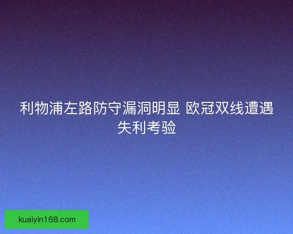 利物浦左路防守漏洞明显 欧冠双线遭遇失利考验